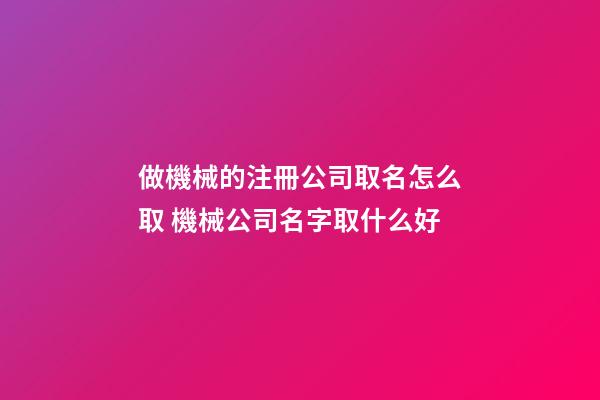做機械的注冊公司取名怎么取 機械公司名字取什么好-第1張-公司起名-玄機派